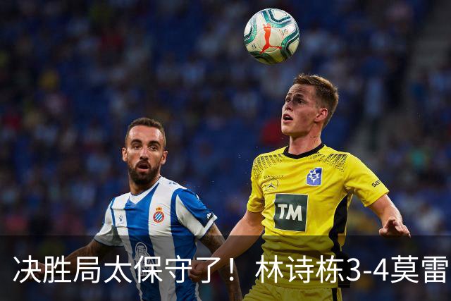决胜局太保守了！林诗栋3-4莫雷加德无缘蒙彼利埃冠军赛四强！