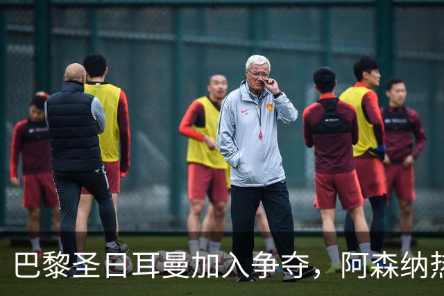巴黎圣日耳曼加入争夺，阿森纳热刺抢人遇新变数