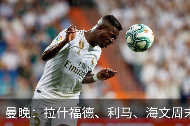 曼晚：拉什福德、利马、海文周末战伯恩茅斯可能复出