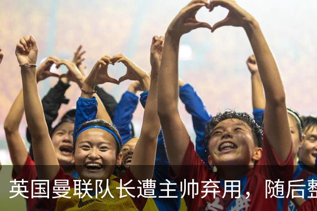 英国曼联队长遭主帅弃用，随后整场坐替补席，如今两人终放下分歧