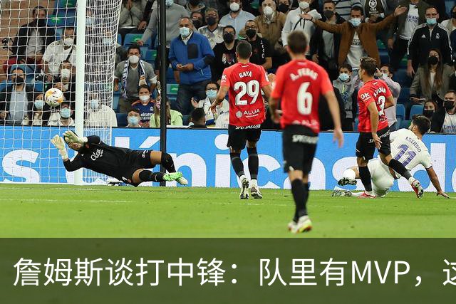 詹姆斯谈打中锋：队里有MVP，这不是可持续角色